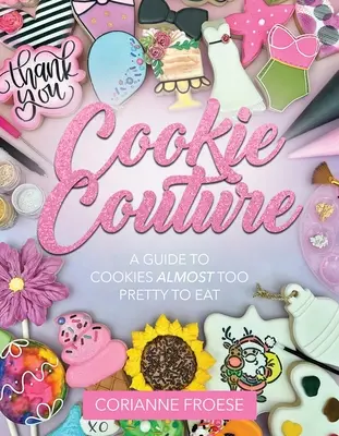 Cookie Couture: A Guide to Cookies Almost Too Pretty To Eat - Cookie Couture: A Guide to Cookies Almost Too Pretty to Eat