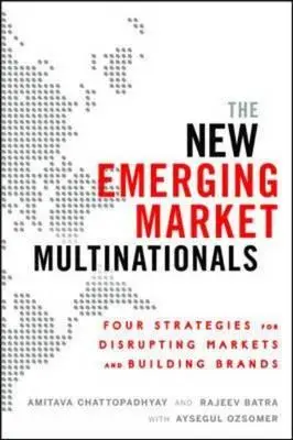 Az új feltörekvő piaci multinacionális vállalatok: Négy stratégia a piacok felforgatására és a márkák építésére - The New Emerging Market Multinationals: Four Strategies for Disrupting Markets and Building Brands