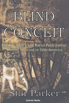 Slepá domýšlivost: Politika, politika a rasová polarizace: Všichni se snažíme zachránit Ameriku, aby se posunula kupředu - Blind Conceit: Politics, Policy and Racial Polarization: Moving Forward to Save America