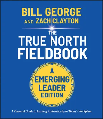 True North Fieldbook, Emerging Leader Edition: A feltörekvő vezető útmutatója a mai munkahelyen való hiteles vezetéshez - True North Fieldbook, Emerging Leader Edition: The Emerging Leader's Guide to Leading Authentically in Today's Workplace