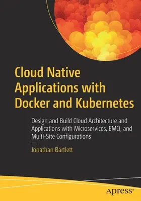 Cloud Native Applications with Docker and Kubernetes: Felhőalapú architektúra és alkalmazások tervezése és építése mikroszolgáltatásokkal, Emq-vel és több helyszínes konverzióval - Cloud Native Applications with Docker and Kubernetes: Design and Build Cloud Architecture and Applications with Microservices, Emq, and Multi-Site Con