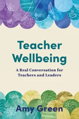 Tanárok jóléte: A valódi beszélgetés a tanárok és vezetők számára - Teacher Wellbeing: A Real Conversation for Teachers and Leaders