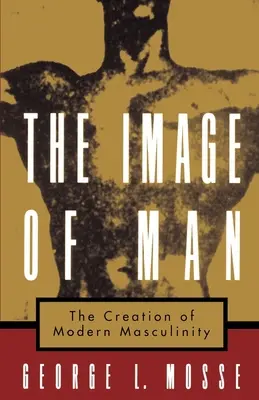 Az ember képe: A modern férfiasság megteremtése - The Image of Man: The Creation of Modern Masculinity