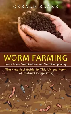 Féregtenyésztés: Ismerje meg a vermikulturát és a vermikomposztálást(A természetes komposztálás eme egyedülálló formájának gyakorlati útmutatója) - Worm Farming: Learn About Vermiculture and Vermicomposting(The Practical Guide to This Unique Form of Natural Composting)