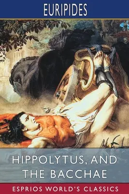 Hippolütosz, és A bakkhák (Esprios Classics): Fordította Gilbert Murray - Hippolytus, and The Bacchae (Esprios Classics): Translated by Gilbert Murray