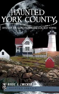 Strašidelný York County: Záhady a pověsti z nejstarších měst státu Maine. - Haunted York County: Mystery and Lore from Maine's Oldest Towns