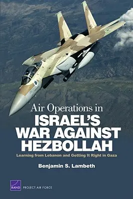 Légi műveletek Izrael Hezbollah elleni háborújában: Tanulni Libanonból és helyesen cselekedni Gázában - Air Operations in Israel's War Against Hezbollah: Learning from Lebanon and Getting It Right in Gaza