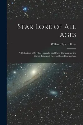 Minden kor csillagászata; az északi félteke csillagképeivel kapcsolatos mítoszok, legendák és tények gyűjteménye - Star Lore of all Ages; a Collection of Myths, Legends, and Facts Concerning the Constellations of the Northern Hemisphere