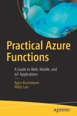Funkce Azure v praxi: Průvodce webovými, mobilními a IOT aplikacemi. - Practical Azure Functions: A Guide to Web, Mobile, and Iot Applications