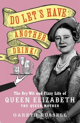 Igyunk még egyet!: Erzsébet királynő, az anyakirálynő száraz szellemisége és pezsgő élete - Do Let's Have Another Drink!: The Dry Wit and Fizzy Life of Queen Elizabeth the Queen Mother