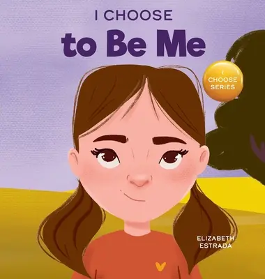 I Choose to Be Me: A Rhyming Picture Book About Believe in Yourself and Developing Confidence in Your Own Skin - I Choose to Be Me: A Rhyming Picture Book About Believing in Yourself and Developing Confidence in Your Own Skin