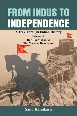 Az Indusztól a függetlenségig: Har Har Mahadev: A Maratha uralom: Egy kirándulás az indiai történelemben IX. kötet: Har Har Mahadev: A maratha uralom - From Indus to Independence: A Trek Through Indian History Volume IX: Har Har Mahadev: The Maratha Dominance