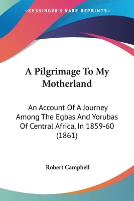 Zarándoklat a szülőföldemre: Egy utazás beszámolója Közép-Afrika Egbái és Yorubái között, 1859-60-ban (1861) - A Pilgrimage To My Motherland: An Account Of A Journey Among The Egbas And Yorubas Of Central Africa, In 1859-60 (1861)