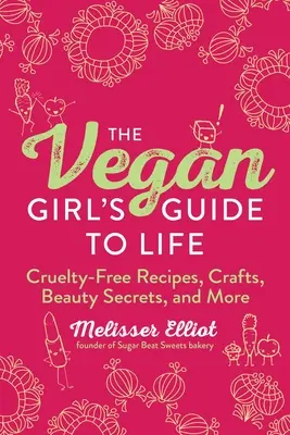 A vegán lány útmutatója az élethez: Kegyetlenség-mentes receptek, kézműves foglalkozások, szépségtitkok és még sok minden más - The Vegan Girl's Guide to Life: Cruelty-Free Recipes, Crafts, Beauty Secrets, and More