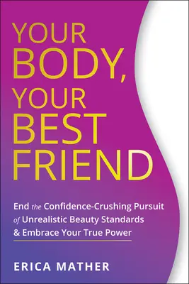 A tested, a legjobb barátod: Vess véget az irreális szépségnormák önbizalomromboló hajszolásának, és fogadd el valódi erődet - Your Body, Your Best Friend: End the Confidence-Crushing Pursuit of Unrealistic Beauty Standards and Embrace Your True Power