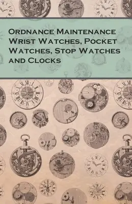 Ordnance Maintenance Wrist Watches, Pocket Watches, Stop Watches and Clocks (karórák, zsebórák, stopperórák és órák) - Ordnance Maintenance Wrist Watches, Pocket Watches, Stop Watches and Clocks