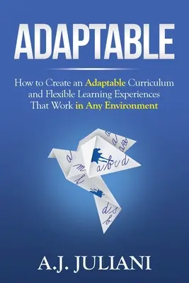 Alkalmazkodóképes: Hogyan hozzunk létre alkalmazkodó tantervet és rugalmas tanulási élményeket, amelyek bármilyen környezetben működnek? - Adaptable: How to Create an Adaptable Curriculum and Flexible Learning Experiences That Work in Any Environment