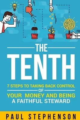 A tizedik: 7 lépés ahhoz, hogy visszaszerezd az irányítást a pénzed felett és hűséges gondnok legyél - The Tenth: 7 Steps to Taking Back Control of Your Money and Being a Faithful Steward