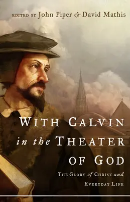 Kálvinnal Isten színházában: Krisztus dicsősége és a mindennapi élet - With Calvin in the Theater of God: The Glory of Christ and Everyday Life