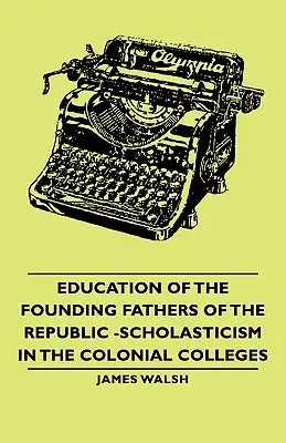 A köztársaság alapító atyáinak oktatása - A skolasztika a gyarmati kollégiumokban - Education of the Founding Fathers of the Republic -Scholasticism in the Colonial Colleges