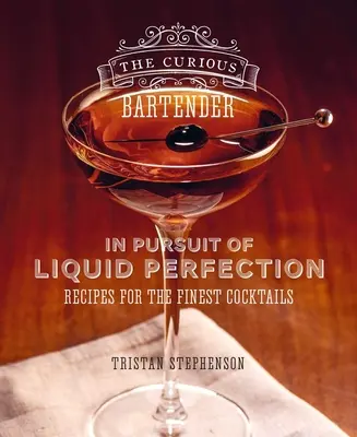 A kíváncsi csapos: A folyékony tökéletesség nyomában: A legfinomabb koktélok receptjei - The Curious Bartender: In Pursuit of Liquid Perfection: Recipes for the Finest Cocktails