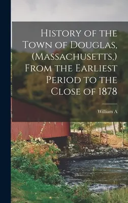 Douglas városának története (Massachusetts, ) a legkorábbi időszaktól az 1878-as év végéig - History of the Town of Douglas, (Massachusetts, ) From the Earliest Period to the Close of 1878