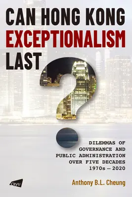 Tartós lehet-e a hongkongi kivételesség?: A kormányzás és a közigazgatás dilemmái öt évtized alatt, 1970-2020 között - Can Hong Kong Exceptionalism Last?: Dilemmas of Governance and Public Administration Over Five Decades, 1970s-2020