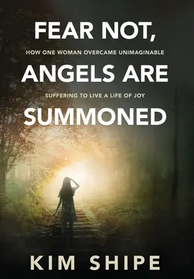 Ne féljetek, az angyalokat megidézték: Hogyan győzte le egy nő az elképzelhetetlen szenvedést, hogy örömteli életet éljen - Fear Not, Angels Are Summoned: How One Woman Overcame Unimaginable Suffering to Live a Life of Joy