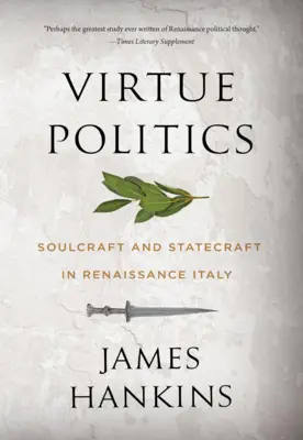 Erénypolitika: Lélektan és államtudomány a reneszánsz Itáliában - Virtue Politics: Soulcraft and Statecraft in Renaissance Italy