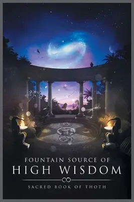 A nagy bölcsesség forrása: Thot szent könyve - Fountain Source of High Wisdom: Sacred Book of Thoth