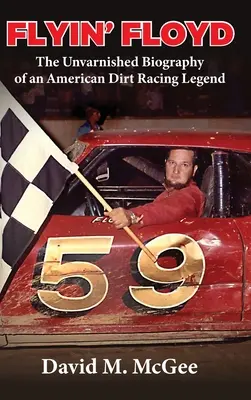 Flyin' Floyd - Egy amerikai kosárversenyző legenda kendőzetlen életrajza - Flyin' Floyd - The Unvarnished Biography of an American Dirt Racing Legend