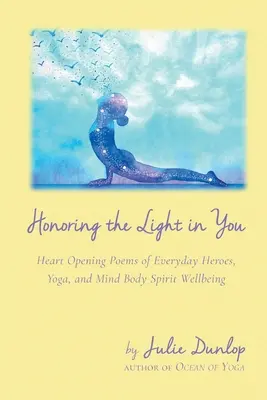 A benned lévő fény tisztelete: Szívet nyitó versek a mindennapi hősökről, jóga és az elme, test és lélek jóléte - Honoring the Light in You: Heart Opening Poems of Everyday Heroes, Yoga, and Mind Body Spirit Wellbeing