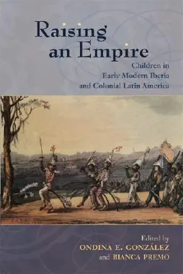 Egy birodalom felemelése: Gyermekek a kora újkori Ibériában és a gyarmati Latin-Amerikában - Raising an Empire: Children in Early Modern Iberia and Colonial Latin America