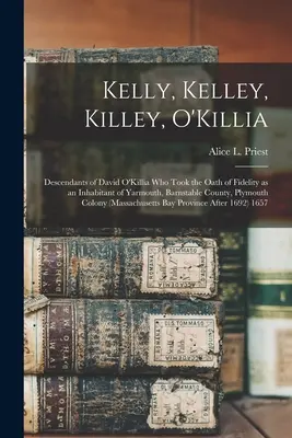 Kelly, Kelley, Killey, O'Killia: David O'Killia leszármazottai, aki hűségesküt tett Yarmouth, Barnstable megye, Plymouth lakosaként. - Kelly, Kelley, Killey, O'Killia: Descendants of David O'Killia Who Took the Oath of Fidelity as an Inhabitant of Yarmouth, Barnstable County, Plymouth