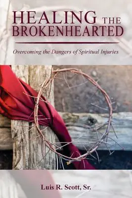 A megtört szívűek gyógyítása: A lelki sérülések veszélyeinek leküzdése - Healing the Brokenhearted: Overcoming the Dangers of Spiritual Injuries