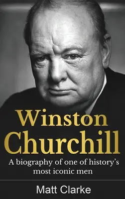 Winston Churchill: Churchill: A történelem egyik legikonikusabb emberének életrajza - Winston Churchill: A Biography of one of history's most iconic men