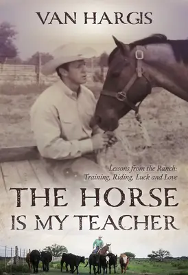 A ló a tanárom: Tanulságok a farmról: Kiképzés, lovaglás, szerencse és szerelem - The Horse Is My Teacher: Lessons from the Ranch: Training, Riding, Luck, and Love