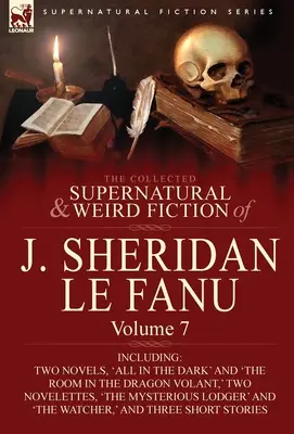 J. Sheridan Le Fanu összegyűjtött természetfeletti és furcsa regényei: Volume 7-Including Two Novels, 'All in the Dark' and 'The Room in the Dragon Vola' (Mindent a sötétben) és 'The Room in the Dragon Vola'. - The Collected Supernatural and Weird Fiction of J. Sheridan Le Fanu: Volume 7-Including Two Novels, 'All in the Dark' and 'The Room in the Dragon Vola