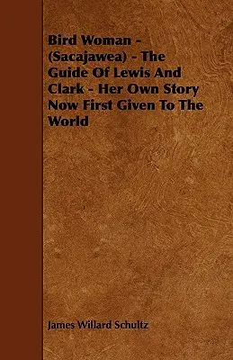 Bird Woman - (Sacajawea) - Lewis és Clark vezetője - saját története, amelyet most először adnak a világnak. - Bird Woman - (Sacajawea) - The Guide of Lewis and Clark - Her Own Story Now First Given to the World