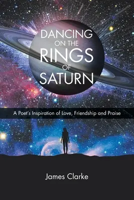 Tánc a Szaturnusz gyűrűin: Egy költő ihletése a szerelemről, barátságról és dicséretről - Dancing on the Rings of Saturn: A Poet's Inspiration of Love, Friendship and Praise