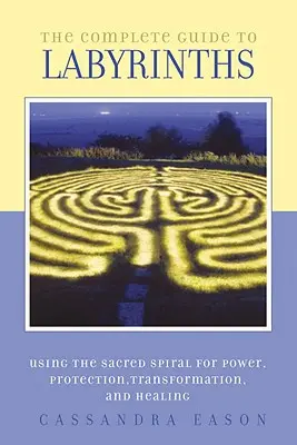 A labirintusok teljes útmutatója: A szent spirál feltérképezése az erő, a védelem, az átalakulás és a gyógyulás érdekében - The Complete Guide to Labyrinths: Tapping the Sacred Spiral for Power, Protection, Transformation, and Healing