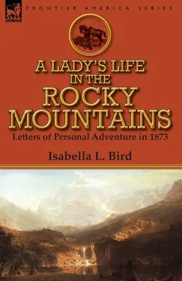 Egy hölgy élete a Sziklás-hegységben: Levelek személyes kalandokról 1873-ban - A Lady's Life in the Rocky Mountains: Letters of Personal Adventure in 1873