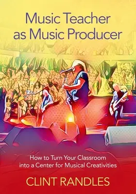 A zenetanár mint zenei producer: Hogyan alakítsuk az osztálytermet a zenei kreativitás központjává? - Music Teacher as Music Producer: How to Turn Your Classroom Into a Center for Musical Creativities