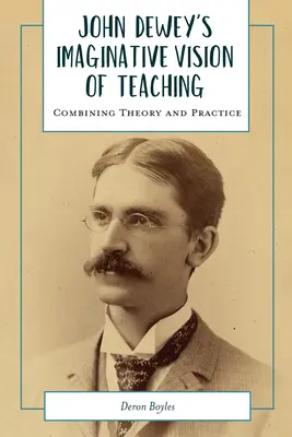 John Dewey képzeletbeli elképzelése a tanításról: Az elmélet és a gyakorlat összekapcsolása - John Dewey's Imaginative Vision of Teaching: Combining Theory and Practice