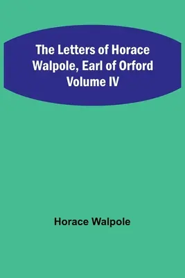 Horace Walpole, Orford grófjának levelei IV. kötet - The Letters of Horace Walpole, Earl of Orford Volume IV