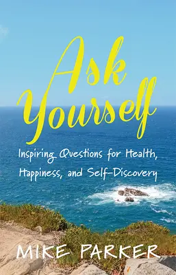 Kérdezd meg magad! Inspiráló kérdések az egészségért, a boldogságért és az önfelfedezésért - Ask Yourself: Inspiring Questions for Health, Happiness, and Self-Discovery