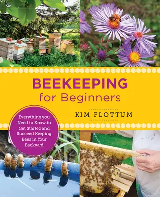 Méhészkedés kezdőknek: Minden, amit tudnod kell ahhoz, hogy elkezdhess és sikeresen tarts méheket a hátsó udvarodban - Beekeeping for Beginners: Everything You Need to Know to Get Started and Succeed Keeping Bees in Your Backyard