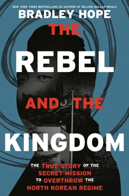 A lázadó és a királyság: Az észak-koreai rezsim megdöntésére irányuló titkos küldetés igaz története - The Rebel and the Kingdom: The True Story of the Secret Mission to Overthrow the North Korean Regime