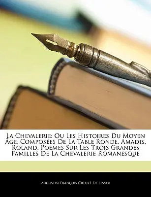 La Chevalerie: Ou Les Histoires Du Moyen ge, Composes De La Table Ronde, Amadis, Roland, Pomes Sur Les Trois Grandes Familles De L