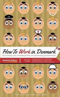 Hogyan dolgozz Dániában Frissített kiadás: Tippek a dániai álláskereséshez, a munkahelyi sikerhez és a dán főnök megértéséhez - How to Work in Denmark Updated Edition: Tips for finding a job in Denmark, succeeding at work, and understanding your Danish boss